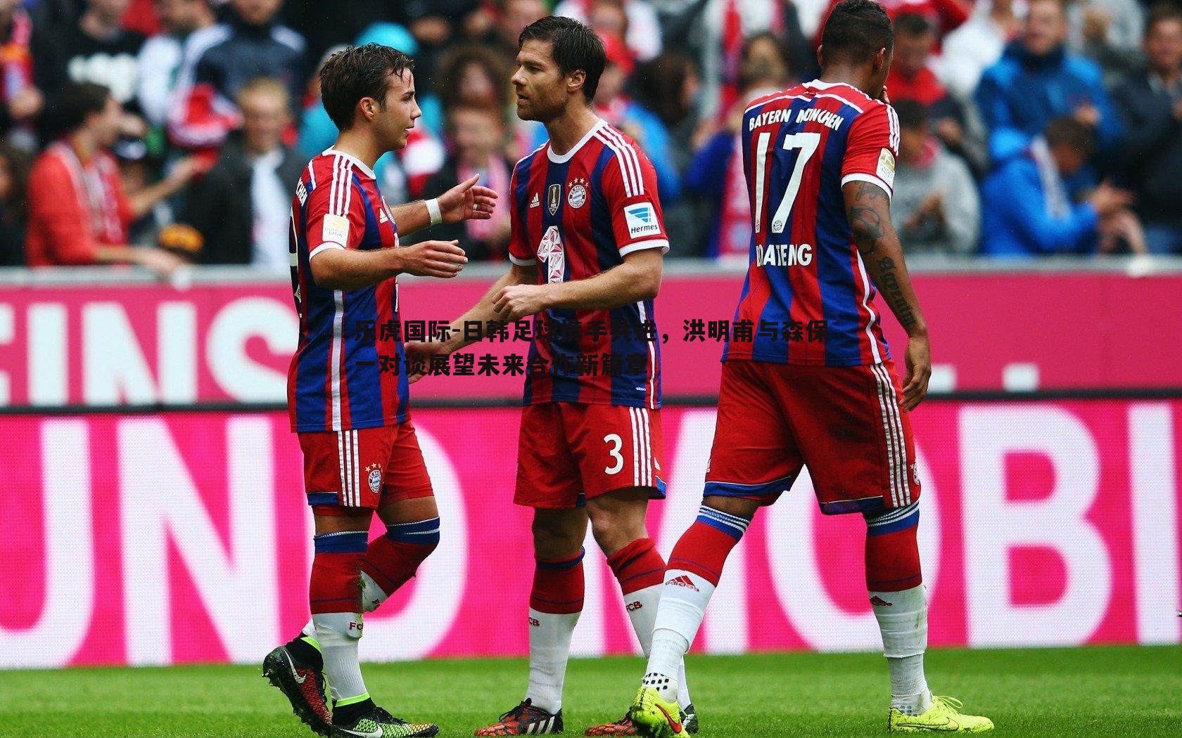 日韩足球携手共进,洪明甫与森保一对谈展望未来合作新篇章