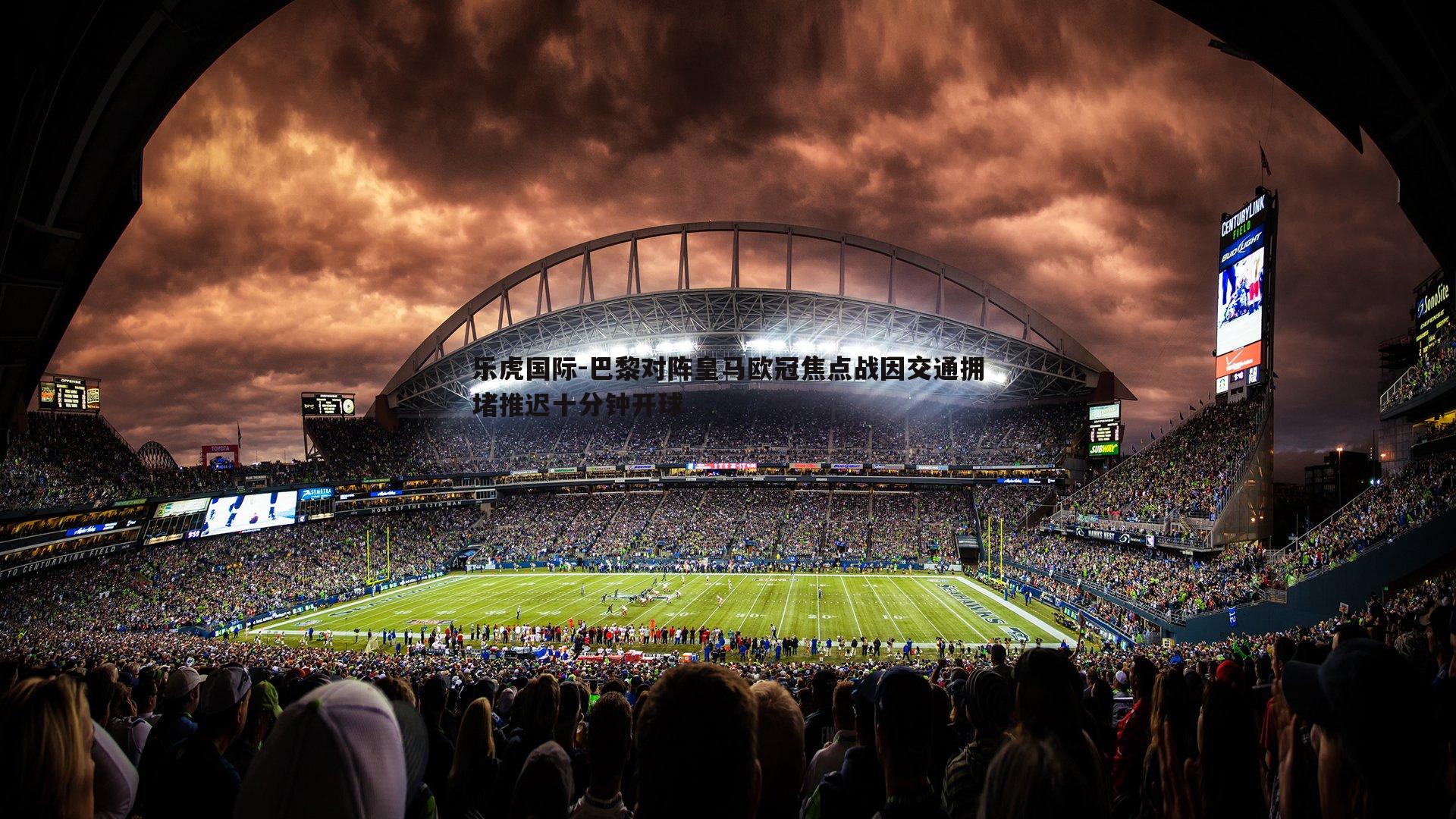 巴黎对阵皇马欧冠焦点战因交通拥堵推迟十分钟开球